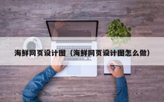 荆州海鲜网页设计图（海鲜网页设计图怎么做）