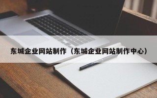 荆州东城企业网站制作（东城企业网站制作中心）