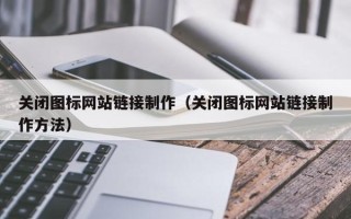 荆州关闭图标网站链接制作（关闭图标网站链接制作方法）