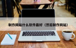 荆州制作网站什么软件最好（然后制作网站）