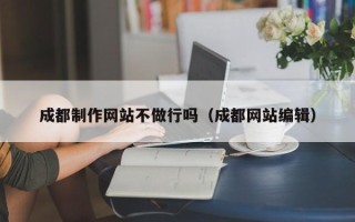 荆州成都制作网站不做行吗（成都网站编辑）