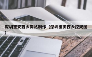 荆州深圳宝安西乡网站制作（深圳宝安西乡控规图）