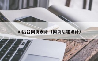 荆州ui后台网页设计（网页后端设计）
