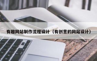 荆州有趣网站制作流程设计（有创意的网站设计）