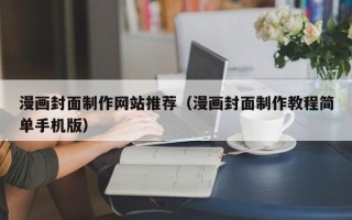 荆州漫画封面制作网站推荐（漫画封面制作教程简单手机版）